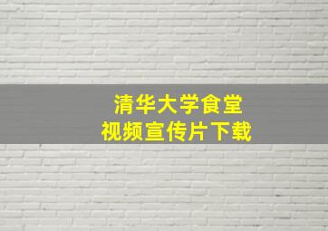 清华大学食堂视频宣传片下载