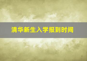 清华新生入学报到时间