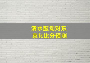 清水鼓动对东京fc比分预测