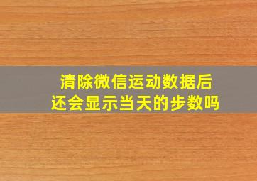 清除微信运动数据后还会显示当天的步数吗