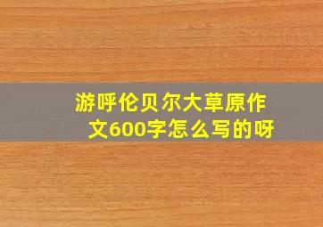 游呼伦贝尔大草原作文600字怎么写的呀