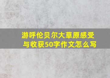 游呼伦贝尔大草原感受与收获50字作文怎么写