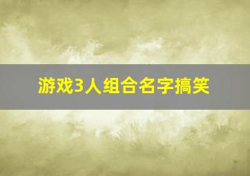 游戏3人组合名字搞笑