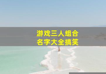 游戏三人组合名字大全搞笑