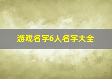 游戏名字6人名字大全