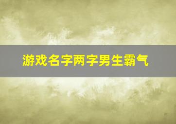 游戏名字两字男生霸气