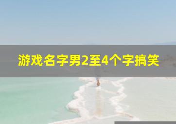 游戏名字男2至4个字搞笑