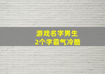 游戏名字男生2个字霸气冷酷