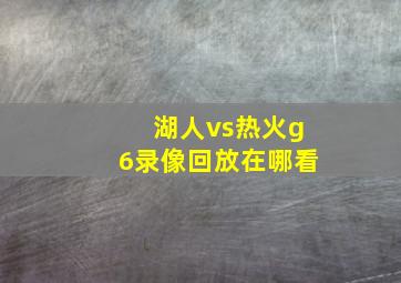 湖人vs热火g6录像回放在哪看