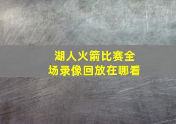 湖人火箭比赛全场录像回放在哪看