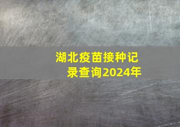 湖北疫苗接种记录查询2024年