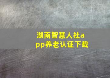 湖南智慧人社app养老认证下载