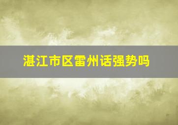 湛江市区雷州话强势吗