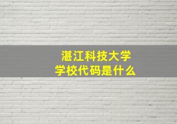 湛江科技大学学校代码是什么