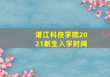 湛江科技学院2021新生入学时间