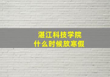 湛江科技学院什么时候放寒假