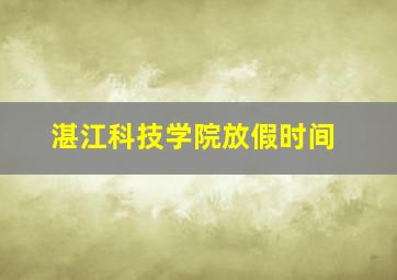 湛江科技学院放假时间