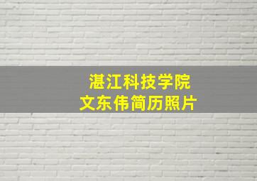 湛江科技学院文东伟简历照片