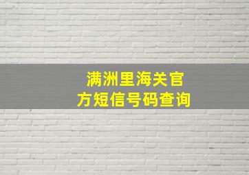 满洲里海关官方短信号码查询