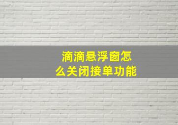 滴滴悬浮窗怎么关闭接单功能