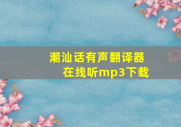 潮汕话有声翻译器在线听mp3下载