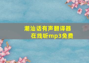 潮汕话有声翻译器在线听mp3免费