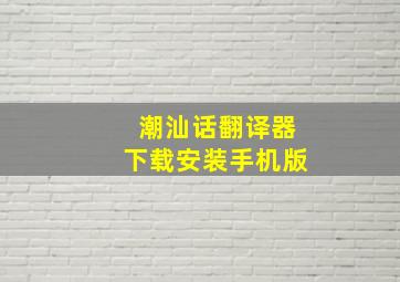 潮汕话翻译器下载安装手机版