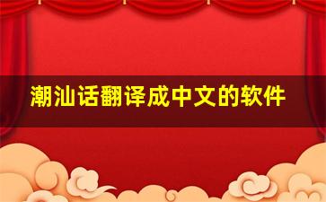 潮汕话翻译成中文的软件