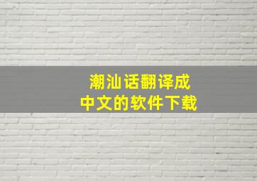 潮汕话翻译成中文的软件下载