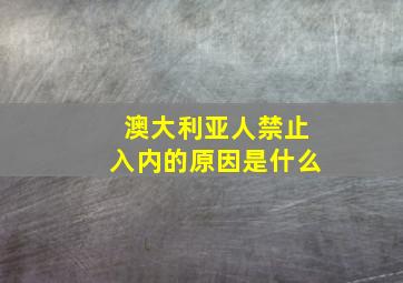 澳大利亚人禁止入内的原因是什么