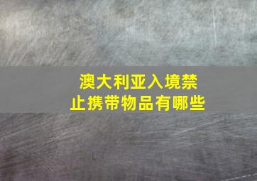 澳大利亚入境禁止携带物品有哪些