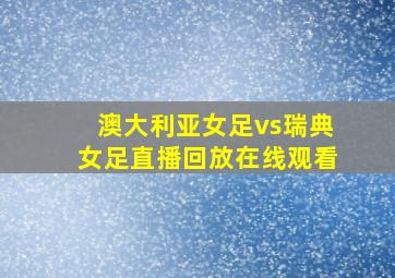 澳大利亚女足vs瑞典女足直播回放在线观看