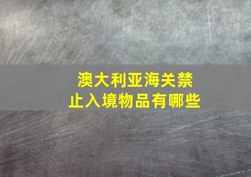 澳大利亚海关禁止入境物品有哪些