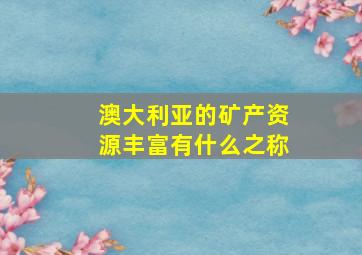 澳大利亚的矿产资源丰富有什么之称