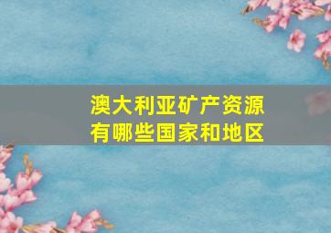 澳大利亚矿产资源有哪些国家和地区