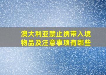 澳大利亚禁止携带入境物品及注意事项有哪些