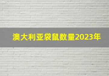 澳大利亚袋鼠数量2023年