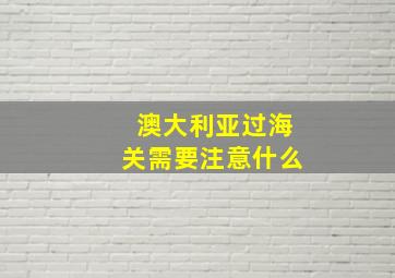 澳大利亚过海关需要注意什么