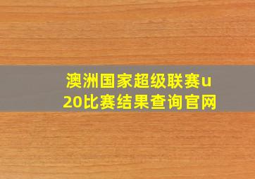 澳洲国家超级联赛u20比赛结果查询官网