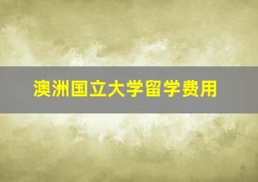 澳洲国立大学留学费用