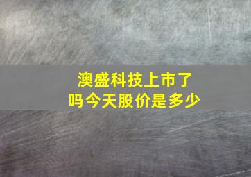 澳盛科技上市了吗今天股价是多少