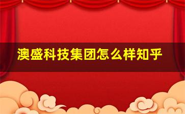 澳盛科技集团怎么样知乎