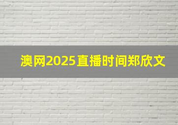 澳网2025直播时间郑欣文