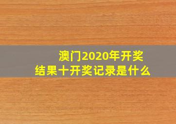 澳门2020年开奖结果十开奖记录是什么