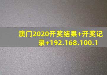 澳门2020开奖结果+开奖记录+192.168.100.1