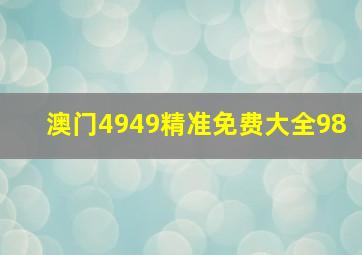 澳门4949精准免费大全98