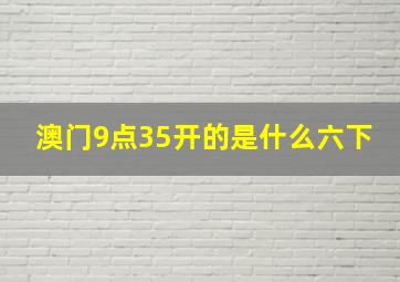 澳门9点35开的是什么六下