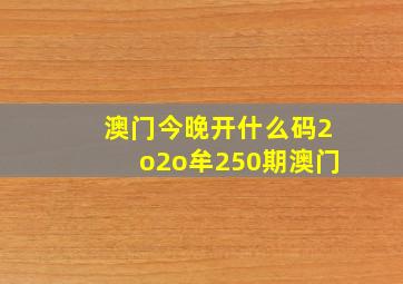 澳门今晚开什么码2o2o牟250期澳门