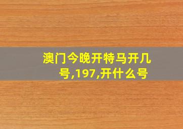 澳门今晚开特马开几号,197,开什么号