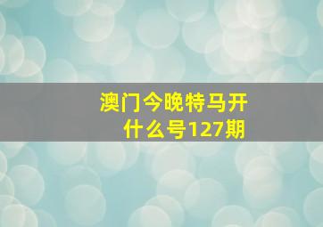 澳门今晚特马开什么号127期